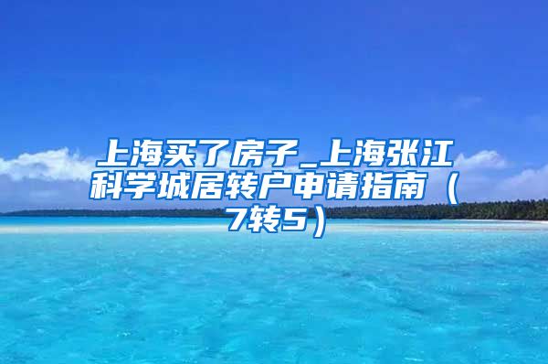 上海买了房子_上海张江科学城居转户申请指南（7转5）