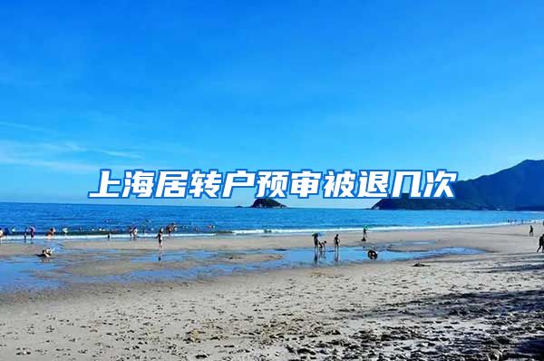 上海居转户预审被退几次