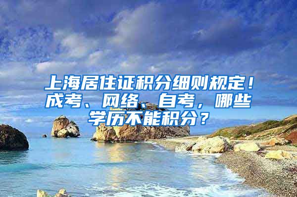 上海居住证积分细则规定！成考、网络、自考，哪些学历不能积分？