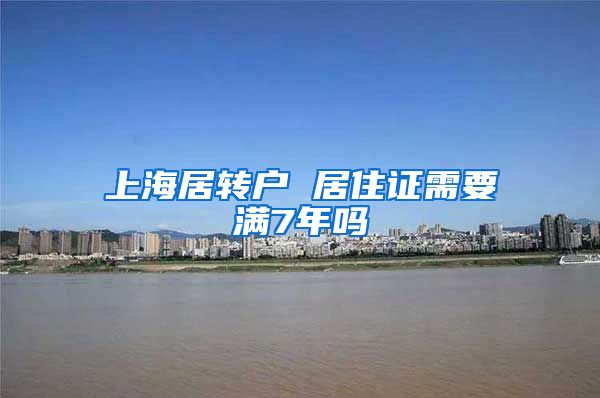 上海居转户 居住证需要满7年吗