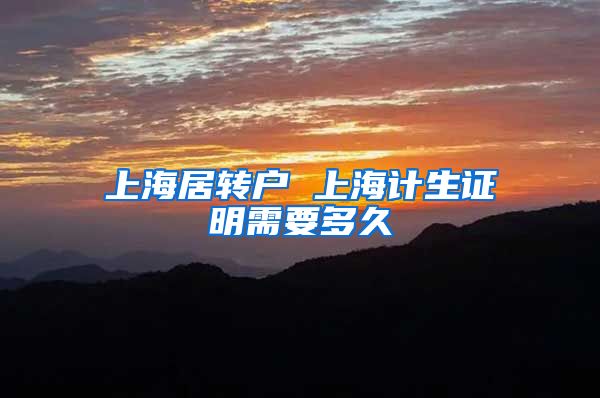 上海居转户 上海计生证明需要多久