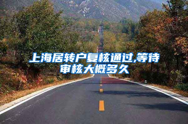 上海居转户复核通过,等待审核大概多久