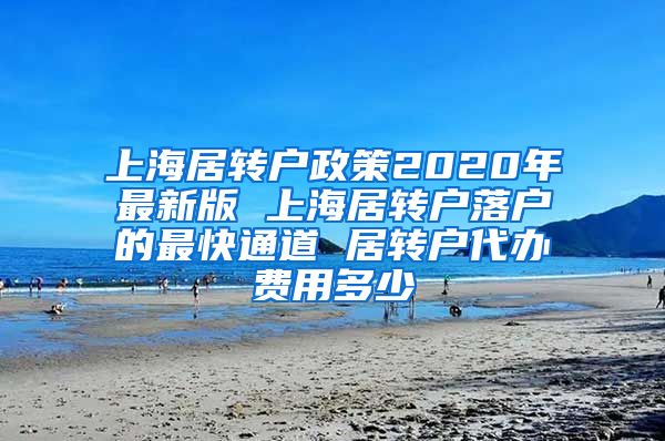上海居转户政策2020年最新版 上海居转户落户的最快通道 居转户代办费用多少