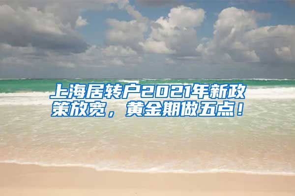 上海居转户2021年新政策放宽，黄金期做五点！