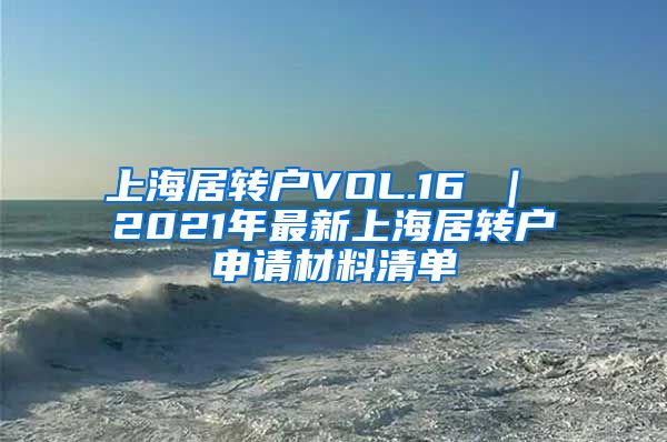 上海居转户VOL.16 ｜ 2021年最新上海居转户申请材料清单