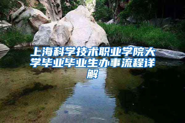 上海科学技术职业学院大学毕业毕业生办事流程详解