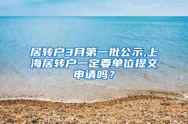 居转户3月第一批公示,上海居转户一定要单位提交申请吗？