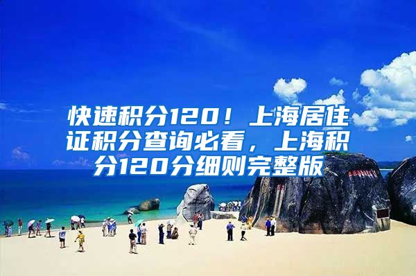 快速积分120！上海居住证积分查询必看，上海积分120分细则完整版