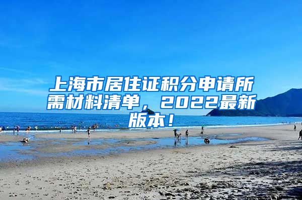 上海市居住证积分申请所需材料清单，2022最新版本！