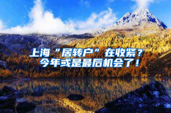 上海“居转户”在收紧？ 今年或是最后机会了！