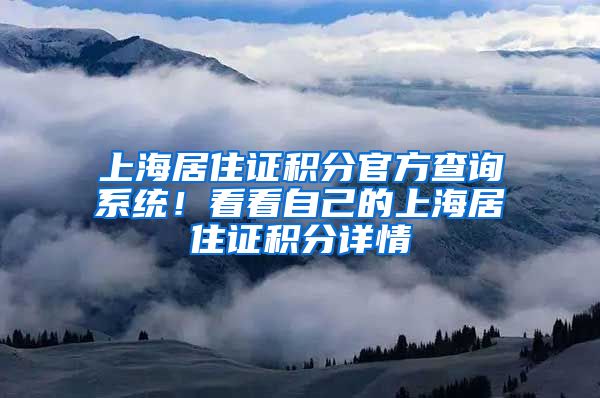 上海居住证积分官方查询系统！看看自己的上海居住证积分详情