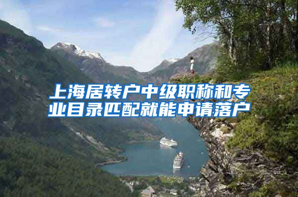 上海居转户中级职称和专业目录匹配就能申请落户