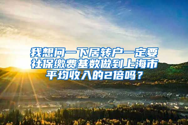 我想问一下居转户一定要社保缴费基数做到上海市平均收入的2倍吗？