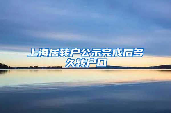 上海居转户公示完成后多久转户口