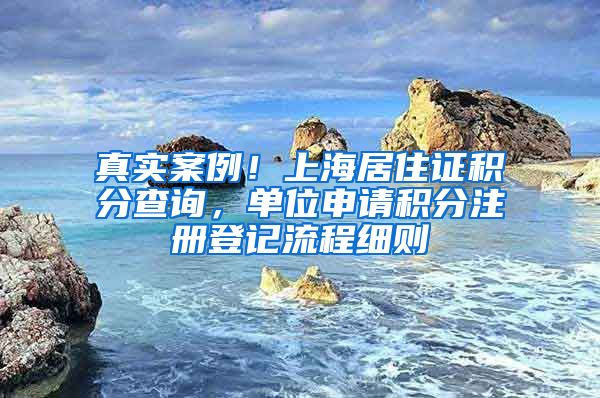 真实案例！上海居住证积分查询，单位申请积分注册登记流程细则