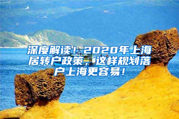 深度解读！2020年上海居转户政策，这样规划落户上海更容易！