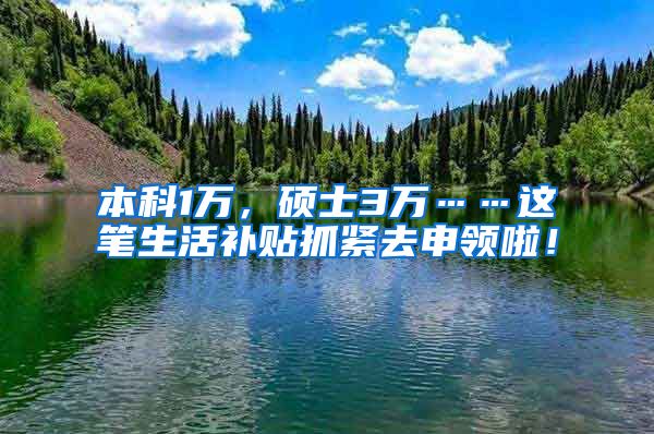 本科1万，硕士3万……这笔生活补贴抓紧去申领啦！