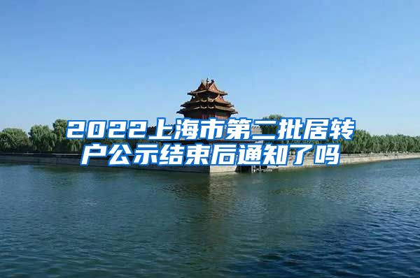 2022上海市第二批居转户公示结束后通知了吗