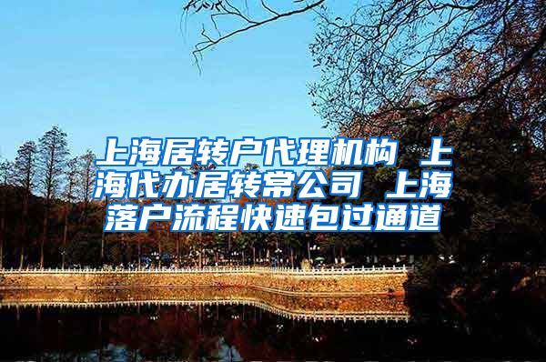 上海居转户代理机构 上海代办居转常公司 上海落户流程快速包过通道