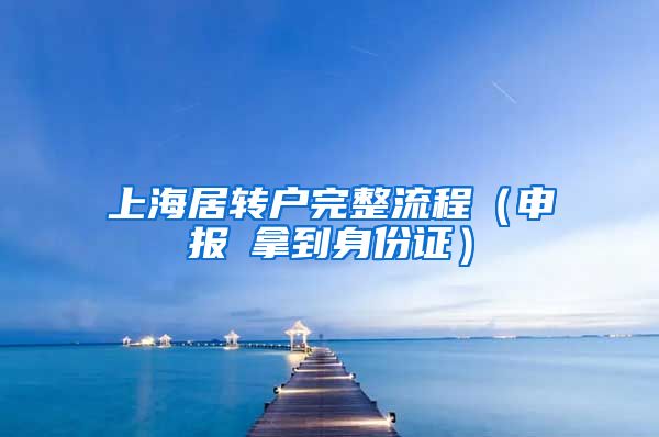 上海居转户完整流程（申报→拿到身份证）