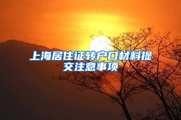 上海居住证转户口材料提交注意事项