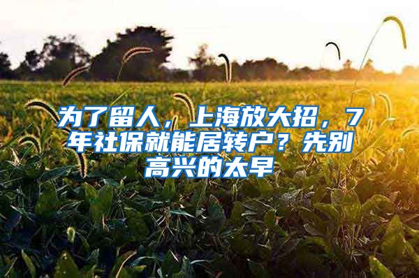 为了留人，上海放大招，7年社保就能居转户？先别高兴的太早