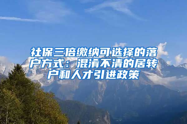 社保三倍缴纳可选择的落户方式：混淆不清的居转户和人才引进政策