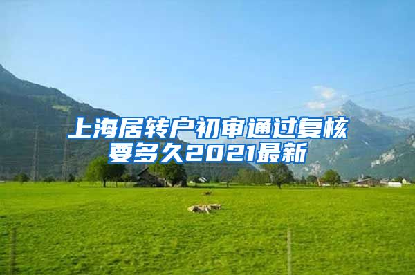 上海居转户初审通过复核要多久2021最新