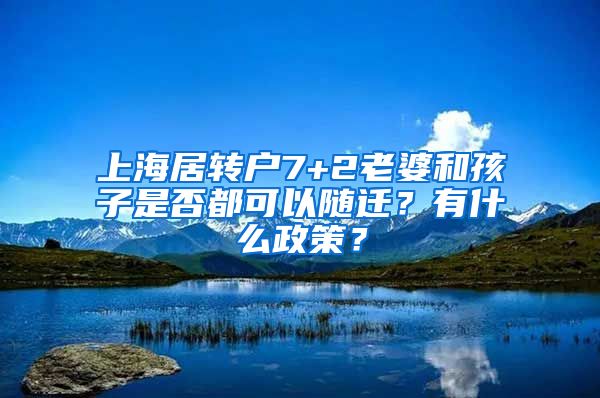 上海居转户7+2老婆和孩子是否都可以随迁？有什么政策？
