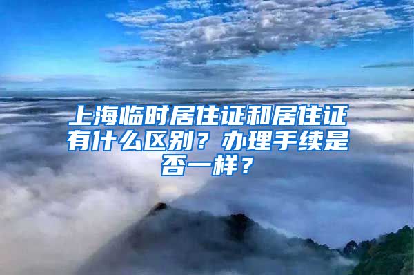 上海临时居住证和居住证有什么区别？办理手续是否一样？