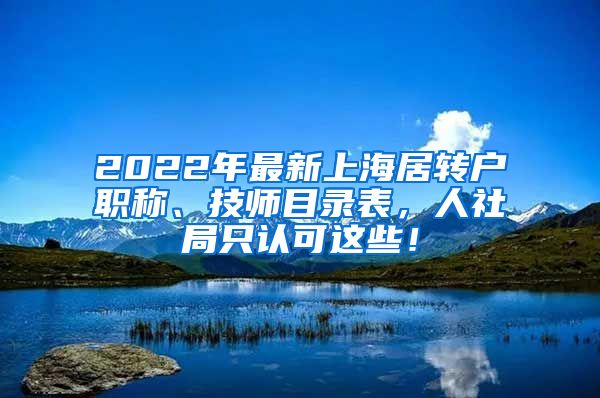 2022年最新上海居转户职称、技师目录表，人社局只认可这些！