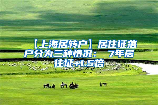【上海居转户】居住证落户分为三种情况：①7年居住证+1.5倍
