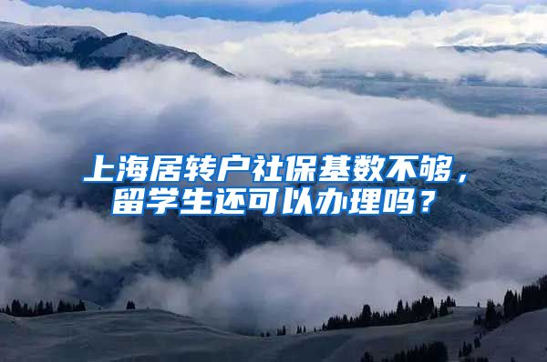 上海居转户社保基数不够，留学生还可以办理吗？