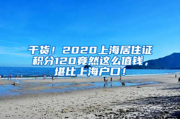 干货！2020上海居住证积分120竟然这么值钱，堪比上海户口！
