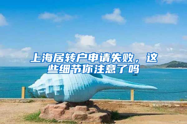 上海居转户申请失败，这些细节你注意了吗