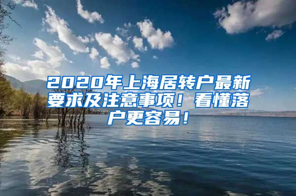 2020年上海居转户最新要求及注意事项！看懂落户更容易！