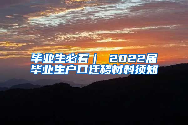 毕业生必看｜ 2022届毕业生户口迁移材料须知
