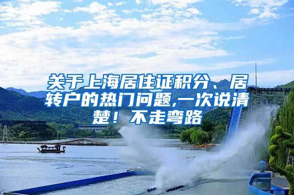 关于上海居住证积分、居转户的热门问题,一次说清楚！不走弯路