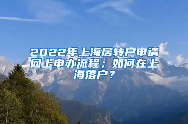 2022年上海居转户申请网上申办流程；如何在上海落户？