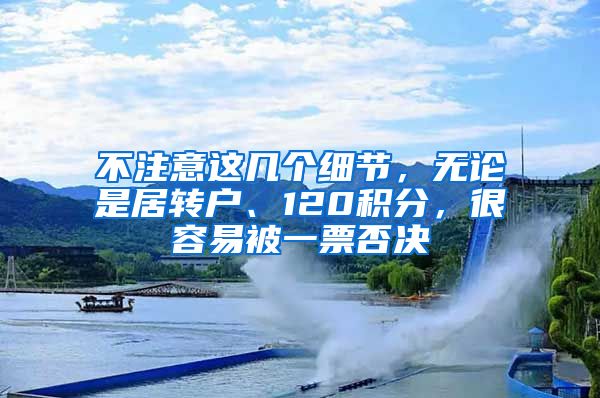 不注意这几个细节，无论是居转户、120积分，很容易被一票否决