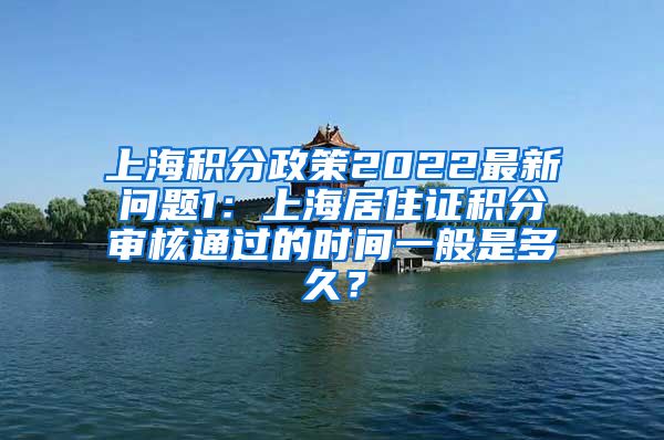 上海积分政策2022最新问题1：上海居住证积分审核通过的时间一般是多久？