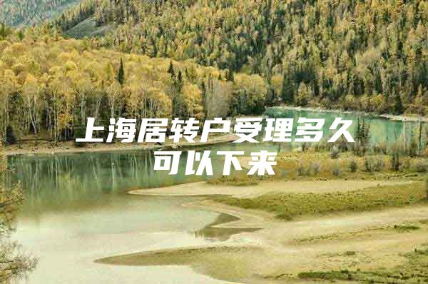 上海居转户受理多久可以下来