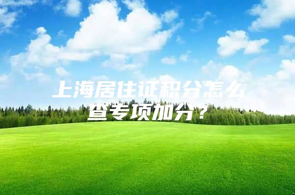 上海居住证积分怎么查专项加分？
