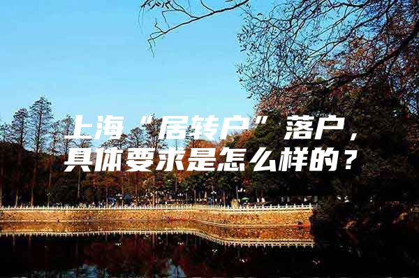 上海“居转户”落户，具体要求是怎么样的？