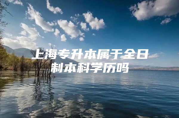 上海专升本属于全日制本科学历吗