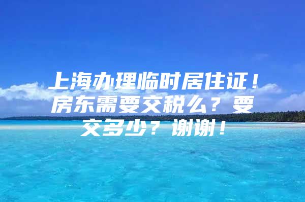 上海办理临时居住证！房东需要交税么？要交多少？谢谢！