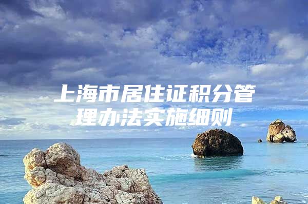 上海市居住证积分管理办法实施细则