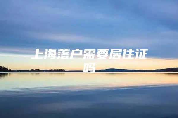 上海落户需要居住证吗