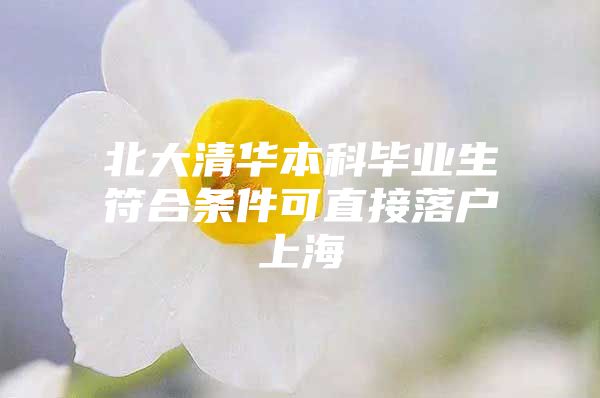 北大清华本科毕业生符合条件可直接落户上海