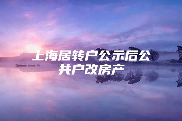 上海居转户公示后公共户改房产